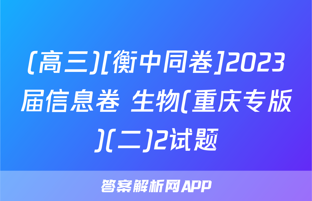 (高三)[衡中同卷]2023届信息卷 生物(重庆专版)(二)2试题