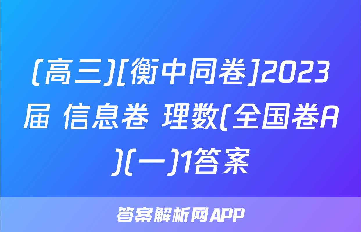 (高三)[衡中同卷]2023届 信息卷 理数(全国卷A)(一)1答案