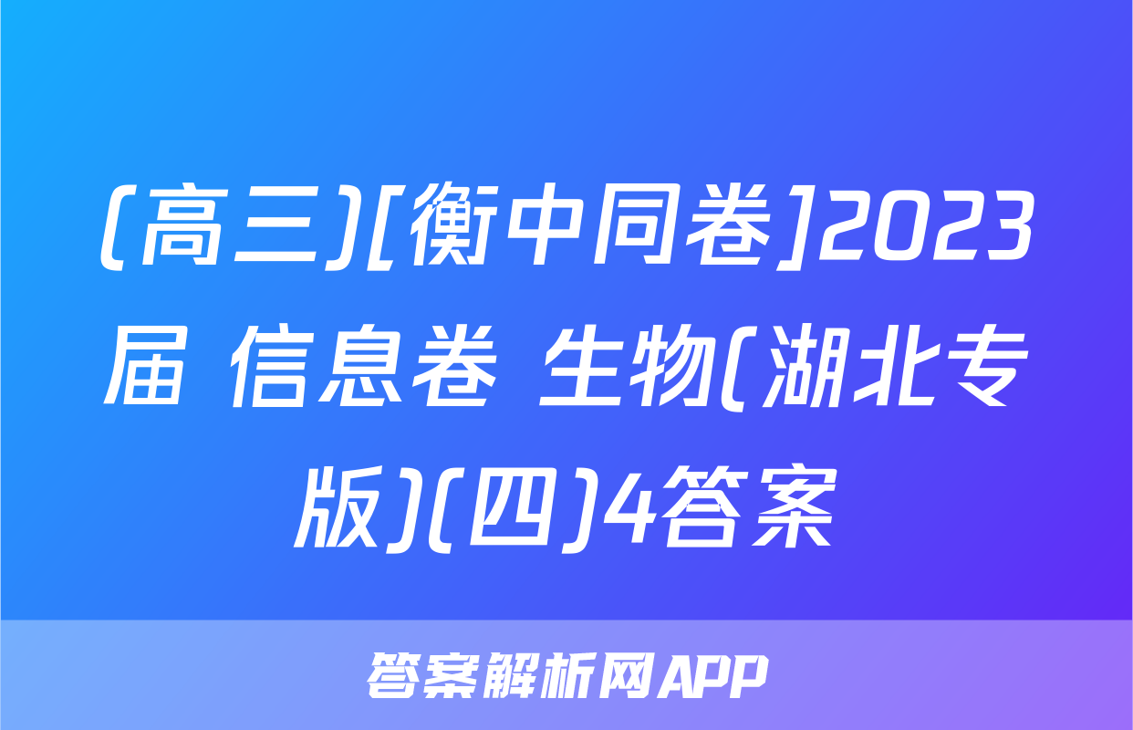 (高三)[衡中同卷]2023届 信息卷 生物(湖北专版)(四)4答案