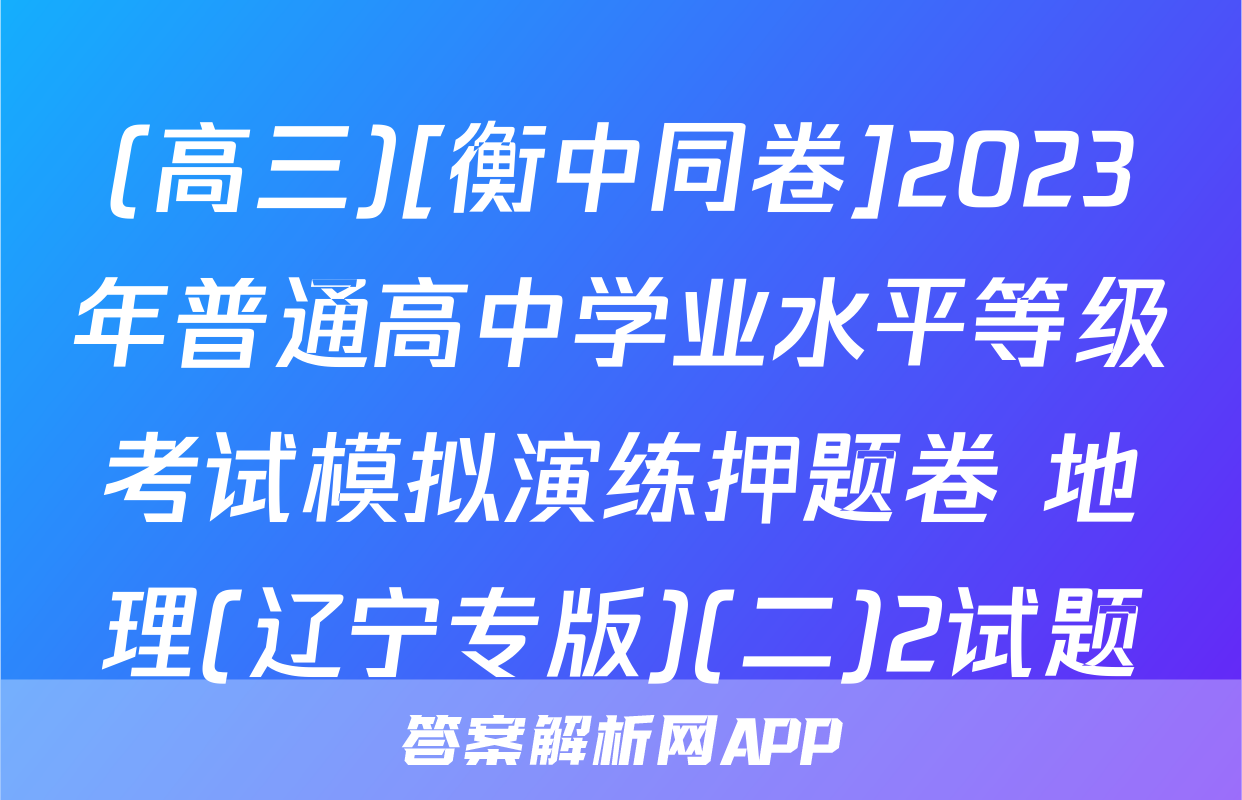 (高三)[衡中同卷]2023年普通高中学业水平等级考试模拟演练押题卷 地理(辽宁专版)(二)2试题