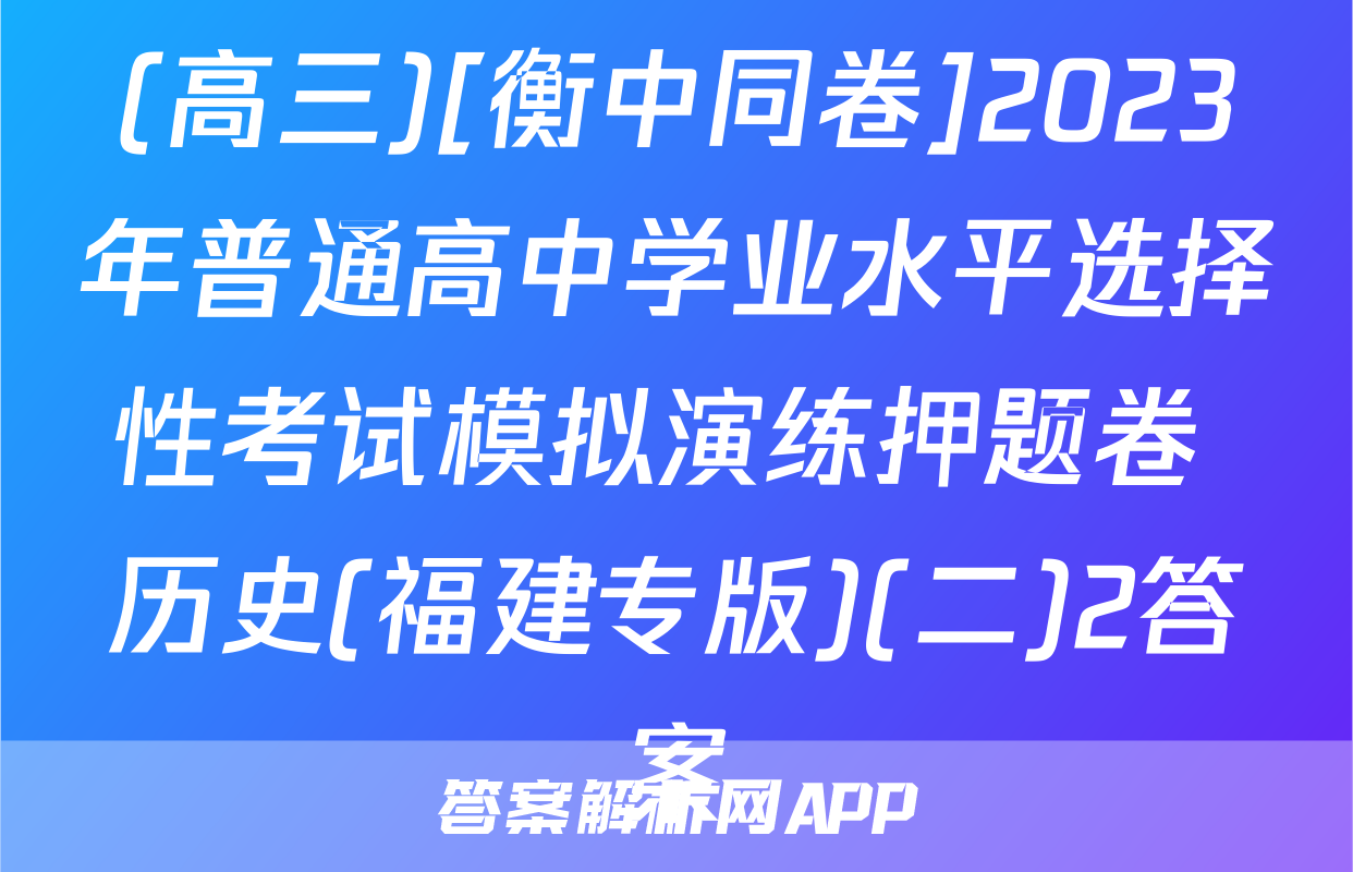(高三)[衡中同卷]2023年普通高中学业水平选择性考试模拟演练押题卷 历史(福建专版)(二)2答案