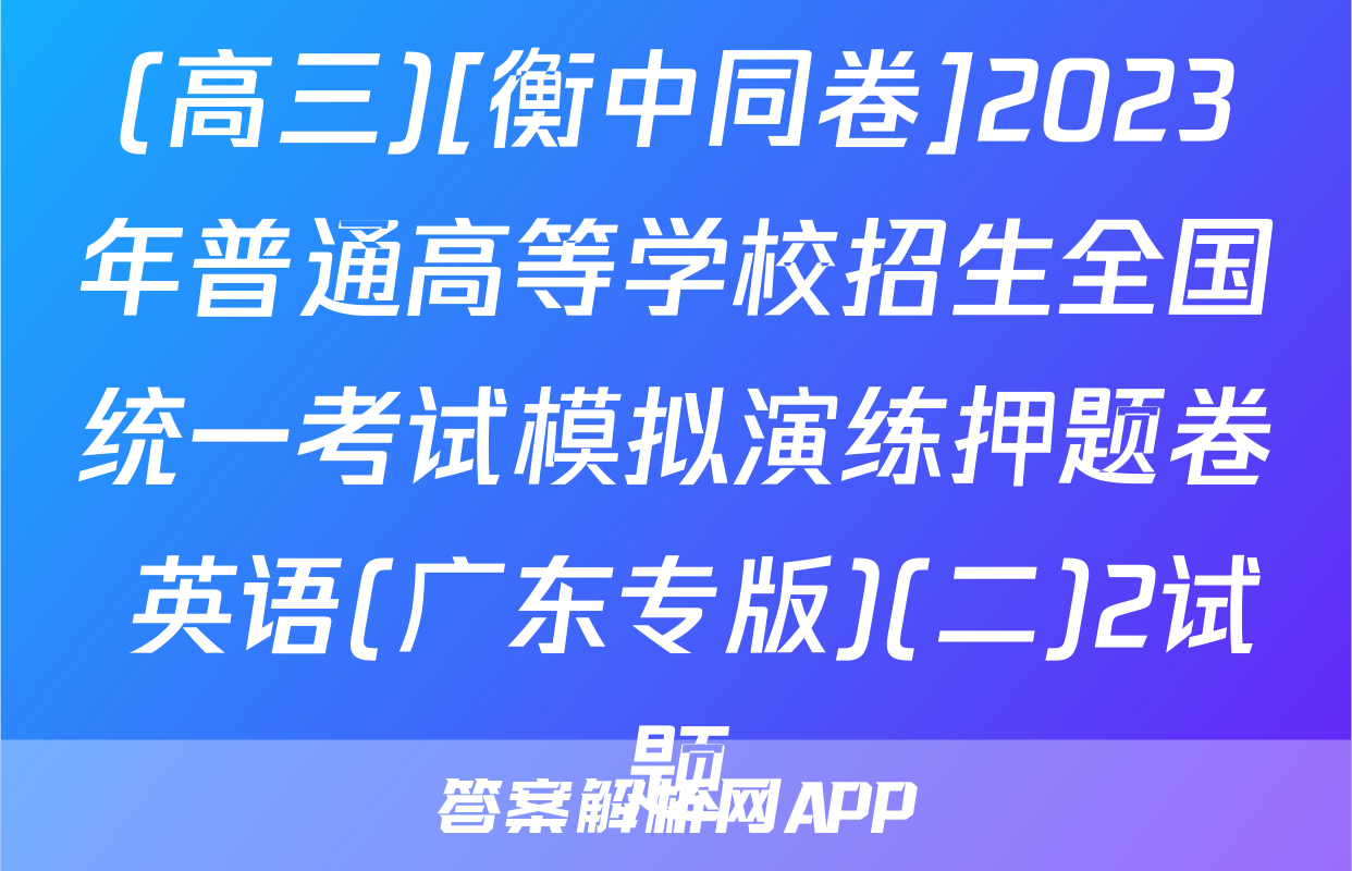 (高三)[衡中同卷]2023年普通高等学校招生全国统一考试模拟演练押题卷 英语(广东专版)(二)2试题