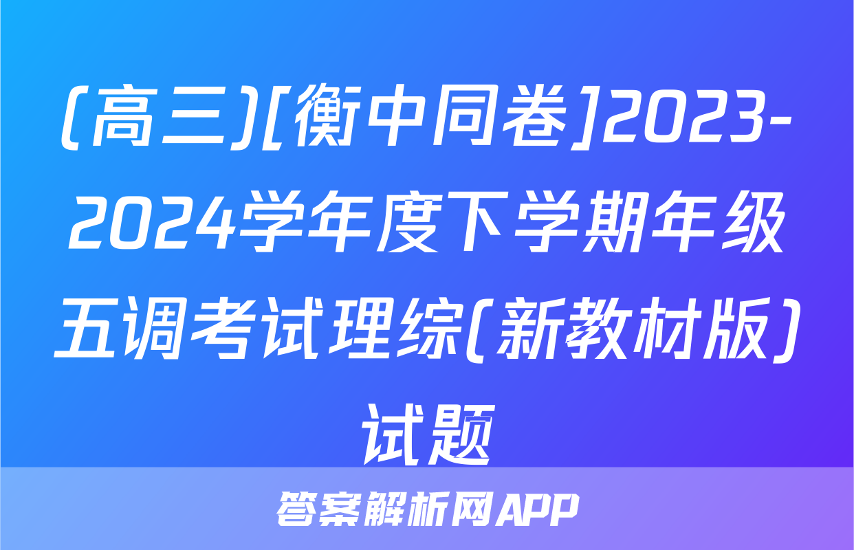 (高三)[衡中同卷]2023-2024学年度下学期年级五调考试理综(新教材版)试题