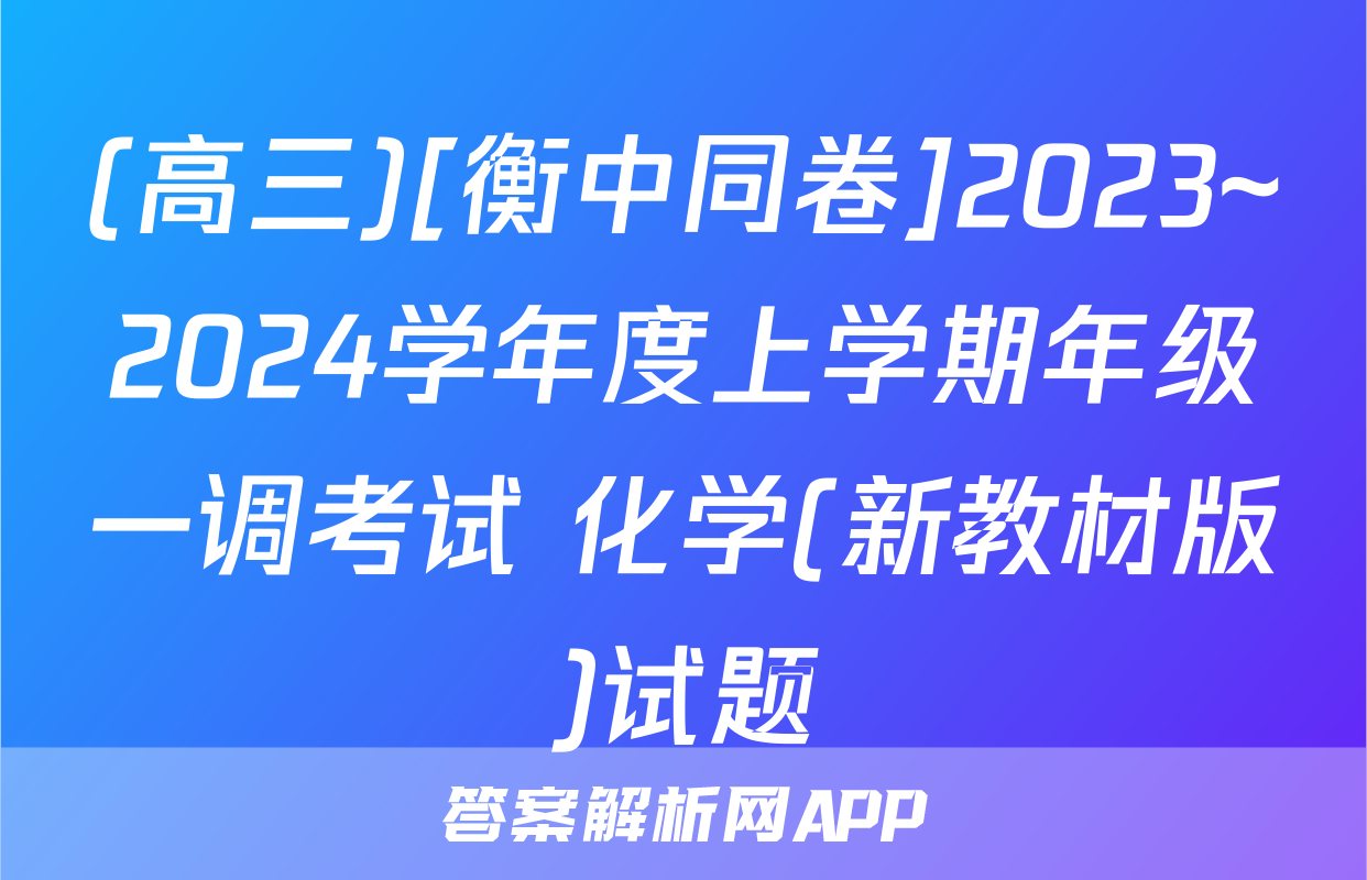 (高三)[衡中同卷]2023~2024学年度上学期年级一调考试 化学(新教材版)试题