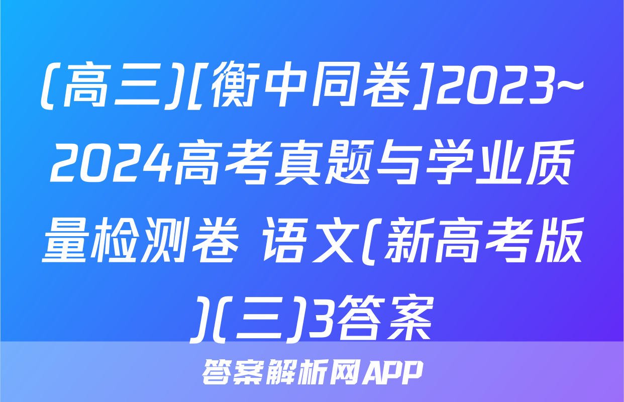 (高三)[衡中同卷]2023~2024高考真题与学业质量检测卷 语文(新高考版)(三)3答案