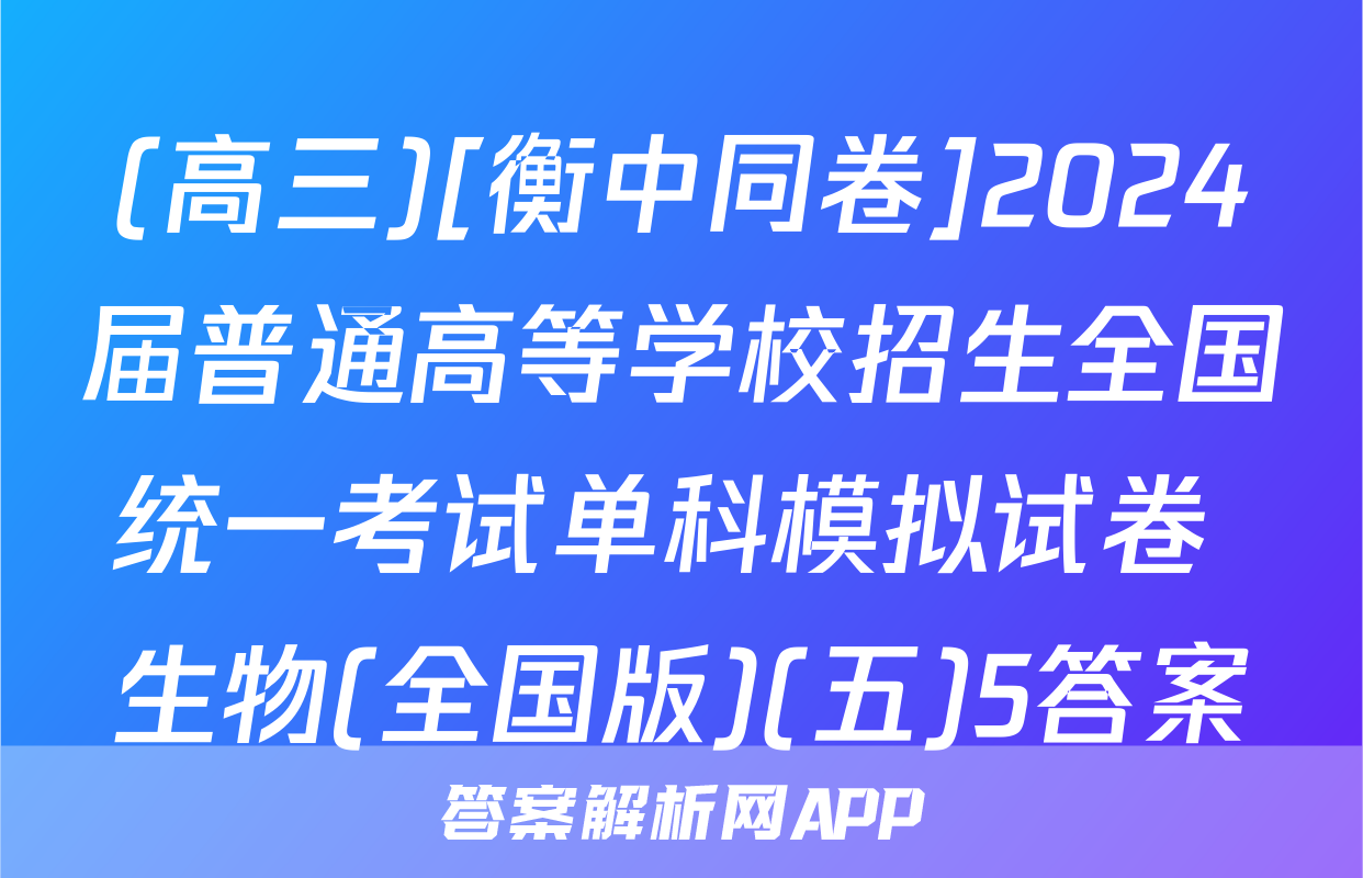 (高三)[衡中同卷]2024届普通高等学校招生全国统一考试单科模拟试卷 生物(全国版)(五)5答案