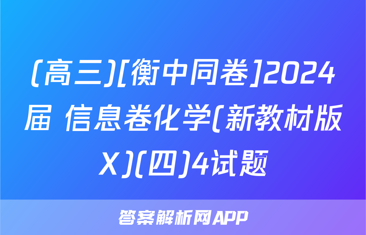 (高三)[衡中同卷]2024届 信息卷化学(新教材版X)(四)4试题