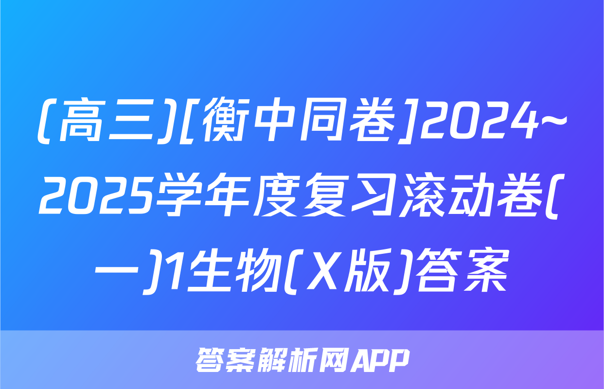 (高三)[衡中同卷]2024~2025学年度复习滚动卷(一)1生物(X版)答案