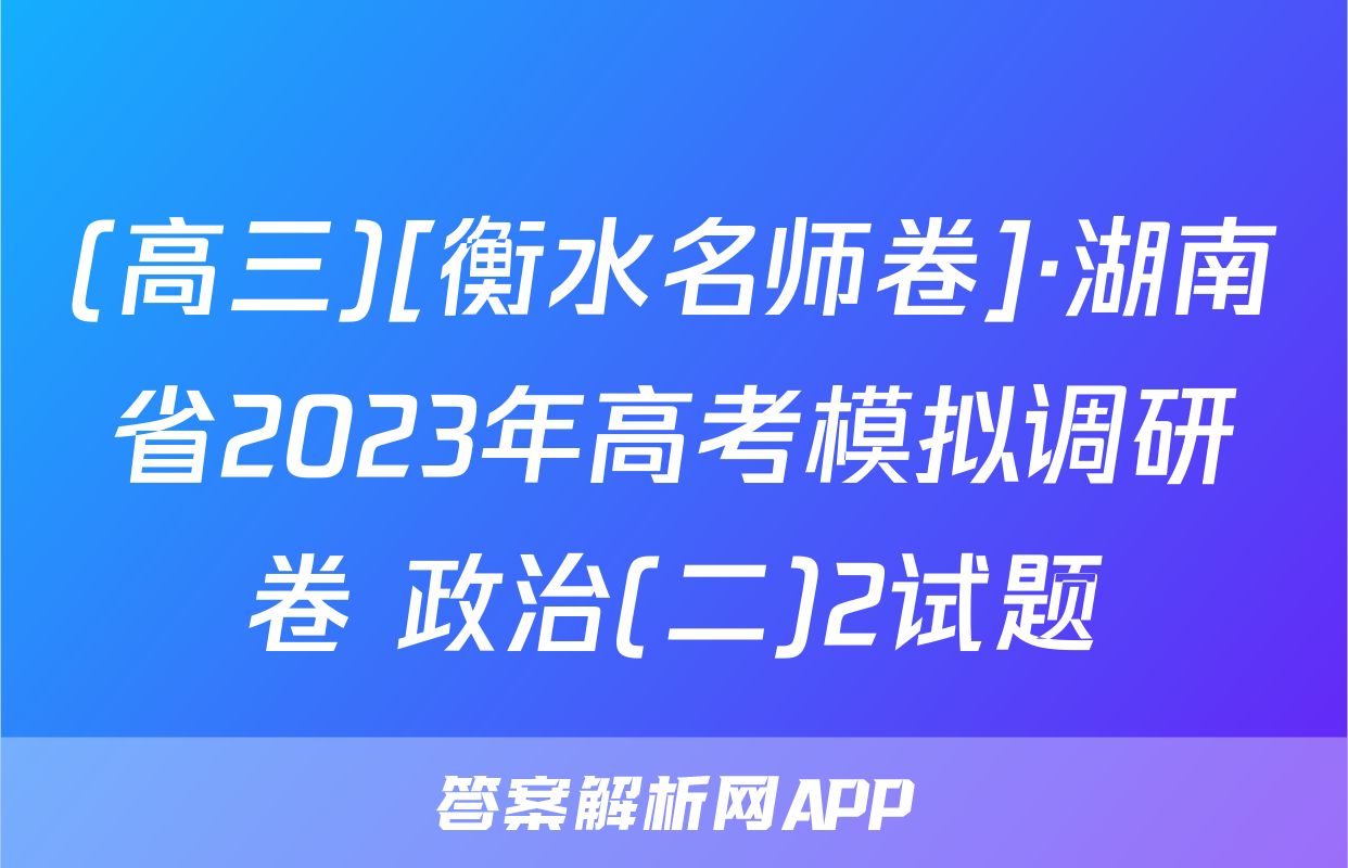 (高三)[衡水名师卷]·湖南省2023年高考模拟调研卷 政治(二)2试题