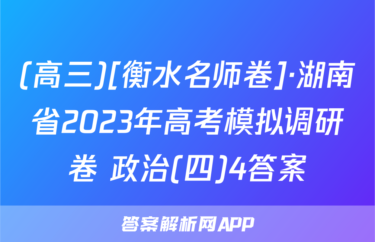 (高三)[衡水名师卷]·湖南省2023年高考模拟调研卷 政治(四)4答案