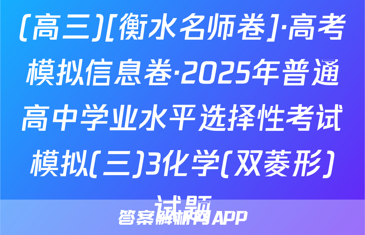 (高三)[衡水名师卷]·高考模拟信息卷·2025年普通高中学业水平选择性考试模拟(三)3化学(双菱形)试题