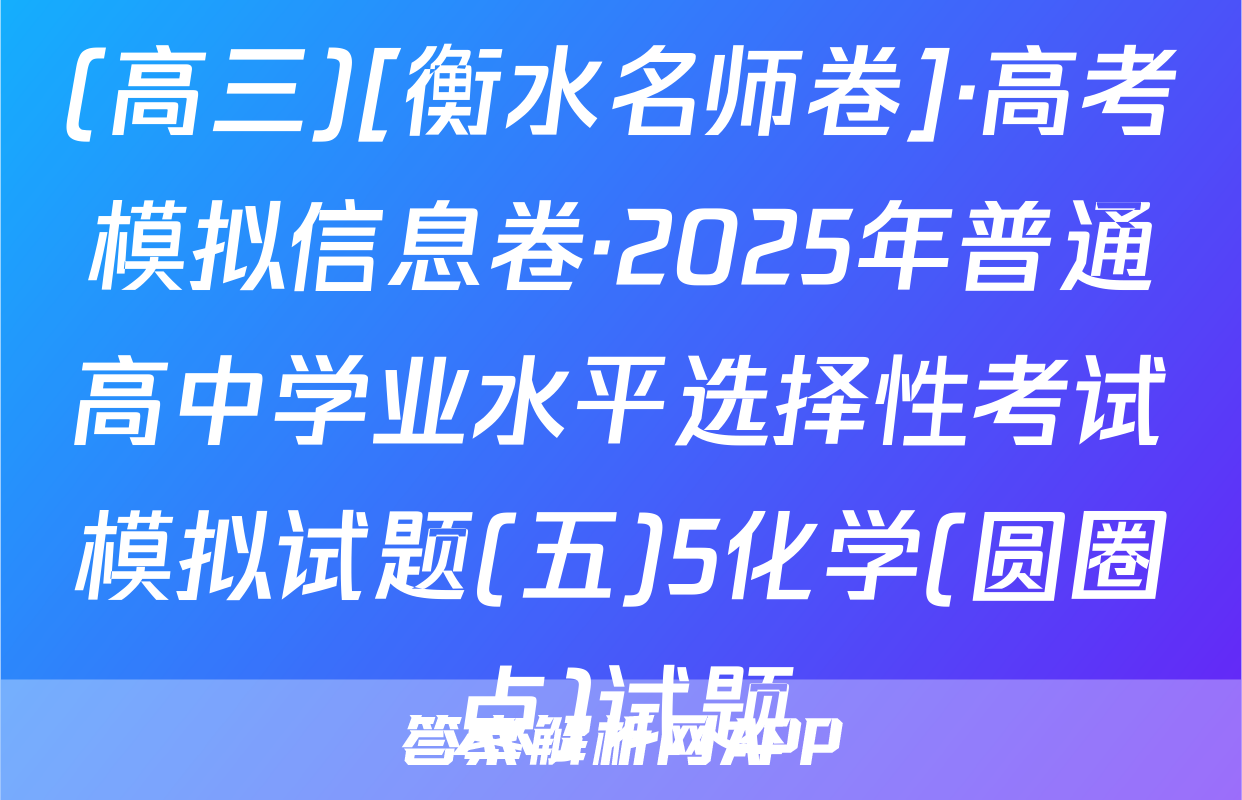 (高三)[衡水名师卷]·高考模拟信息卷·2025年普通高中学业水平选择性考试模拟试题(五)5化学(圆圈点)试题