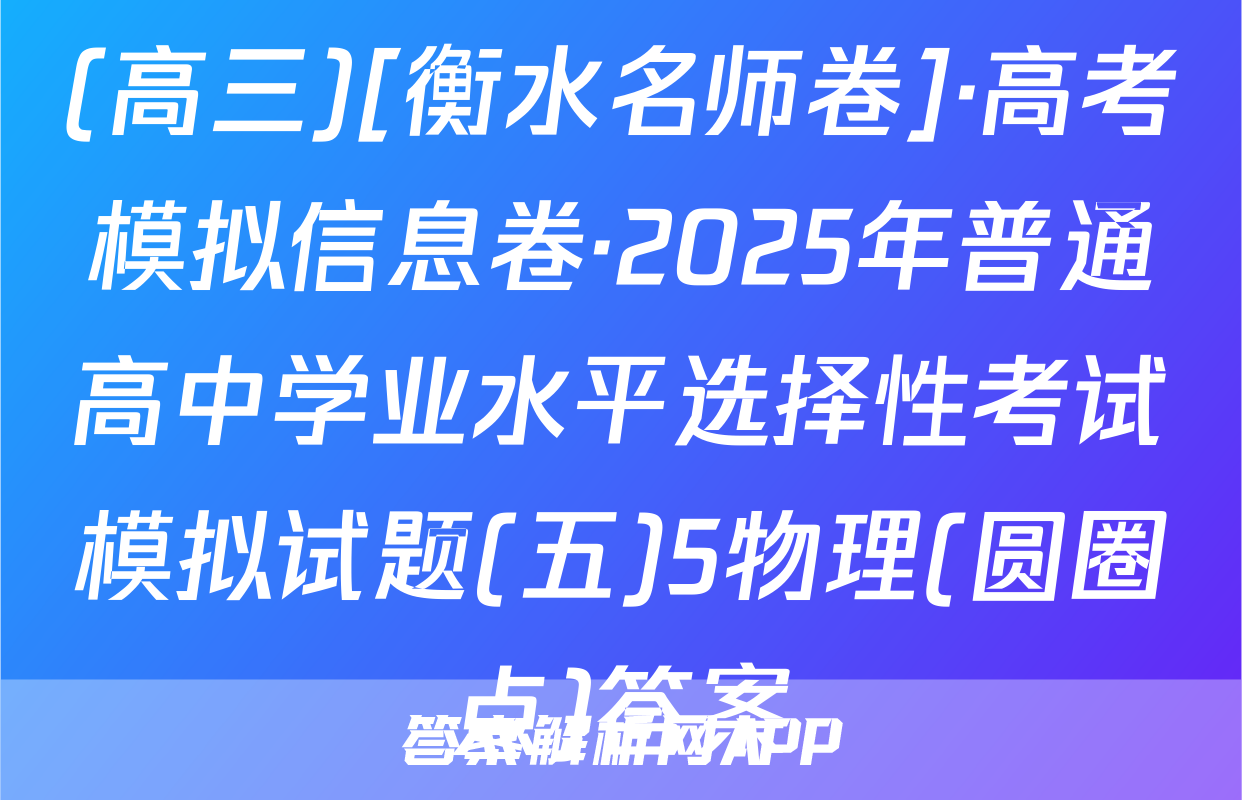 (高三)[衡水名师卷]·高考模拟信息卷·2025年普通高中学业水平选择性考试模拟试题(五)5物理(圆圈点)答案