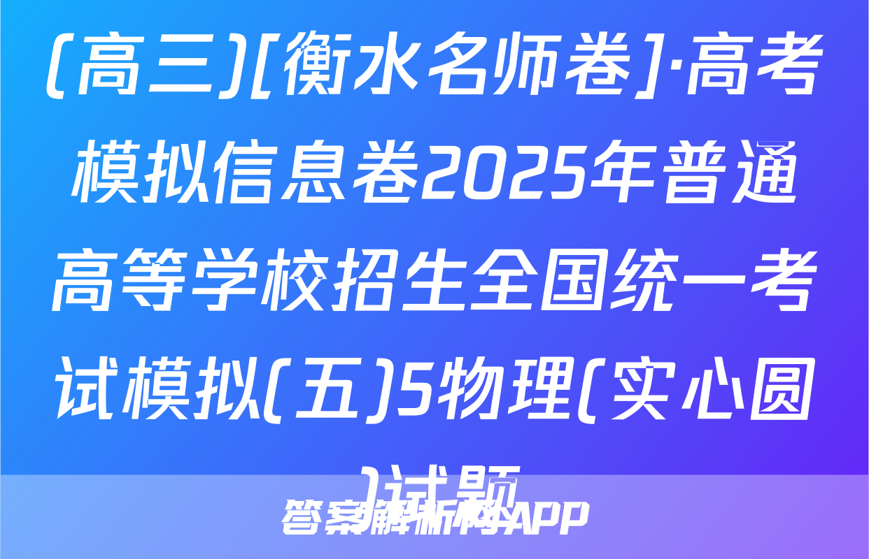 (高三)[衡水名师卷]·高考模拟信息卷2025年普通高等学校招生全国统一考试模拟(五)5物理(实心圆)试题