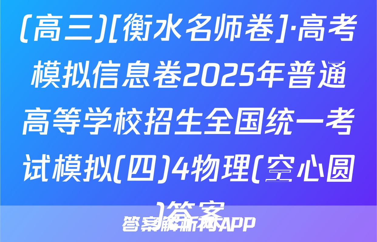 (高三)[衡水名师卷]·高考模拟信息卷2025年普通高等学校招生全国统一考试模拟(四)4物理(空心圆)答案