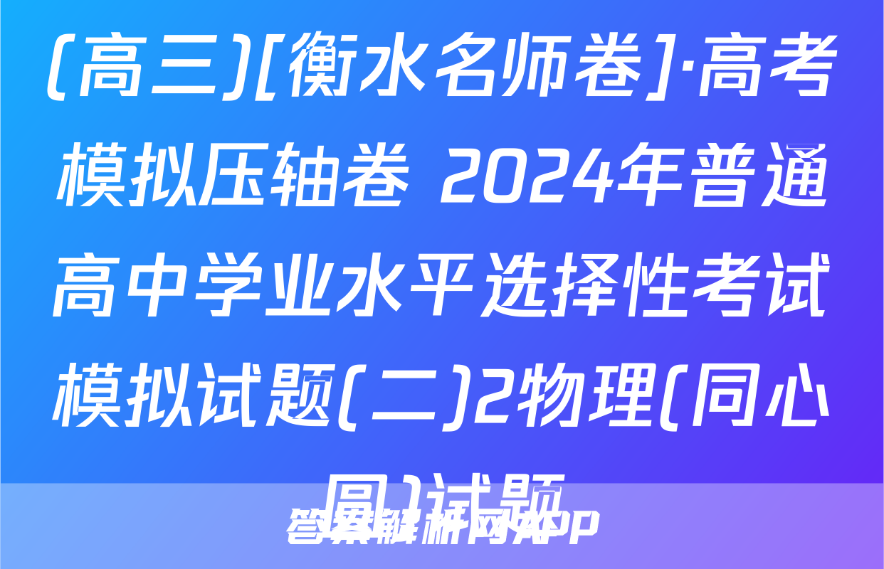 (高三)[衡水名师卷]·高考模拟压轴卷 2024年普通高中学业水平选择性考试模拟试题(二)2物理(同心圆)试题