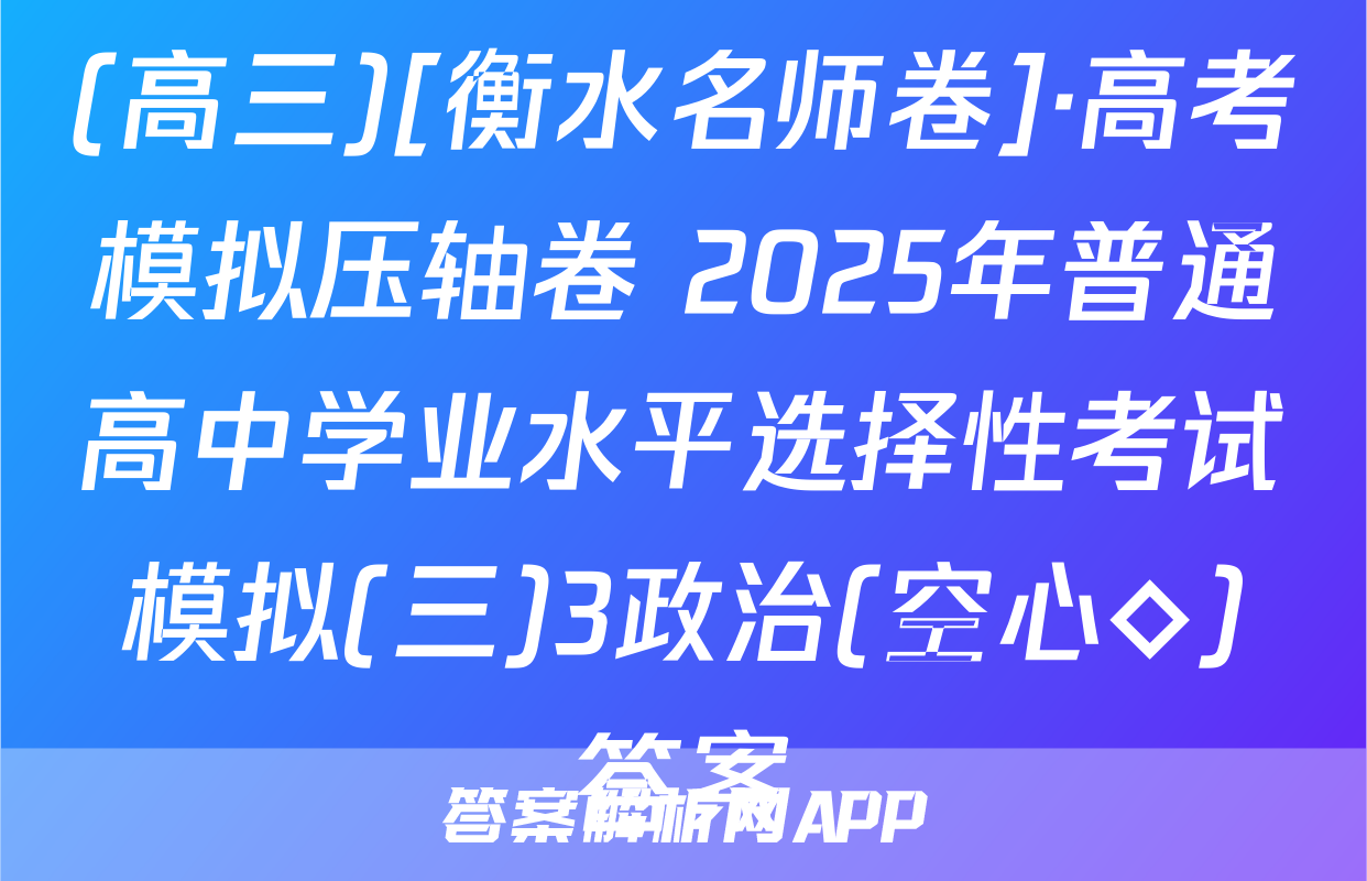 (高三)[衡水名师卷]·高考模拟压轴卷 2025年普通高中学业水平选择性考试模拟(三)3政治(空心◇)答案