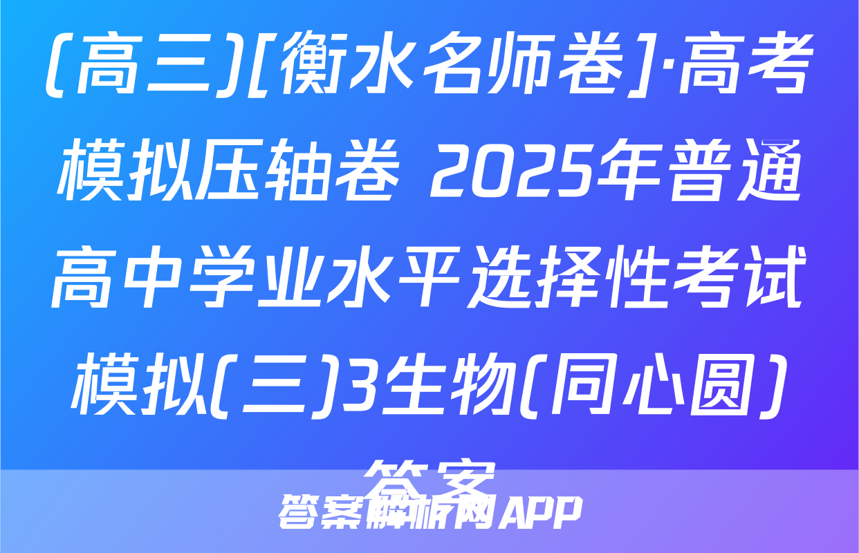 (高三)[衡水名师卷]·高考模拟压轴卷 2025年普通高中学业水平选择性考试模拟(三)3生物(同心圆)答案