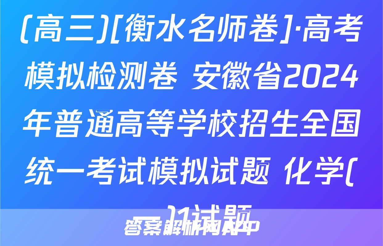 (高三)[衡水名师卷]·高考模拟检测卷 安徽省2024年普通高等学校招生全国统一考试模拟试题 化学(一)1试题