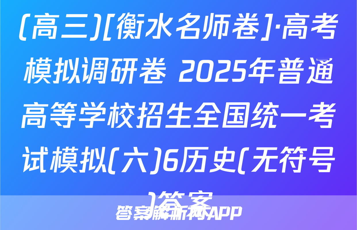 (高三)[衡水名师卷]·高考模拟调研卷 2025年普通高等学校招生全国统一考试模拟(六)6历史(无符号)答案