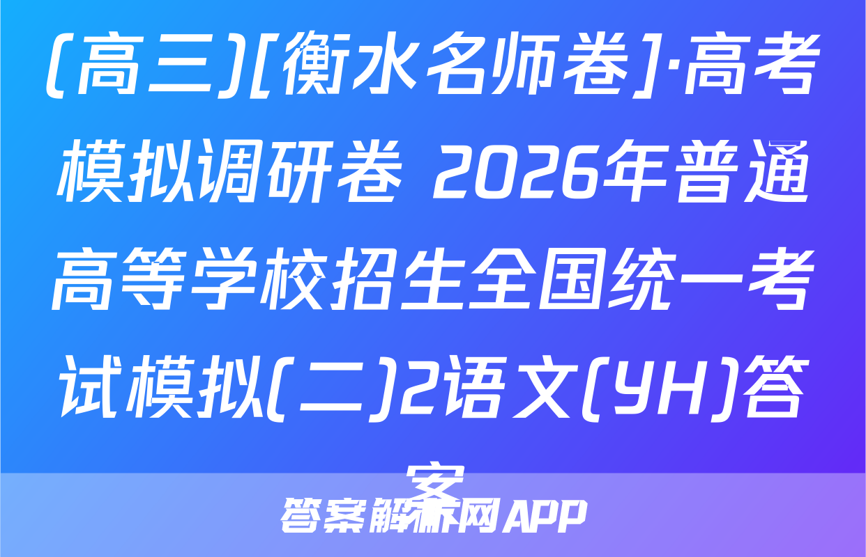(高三)[衡水名师卷]·高考模拟调研卷 2026年普通高等学校招生全国统一考试模拟(二)2语文(YH)答案
