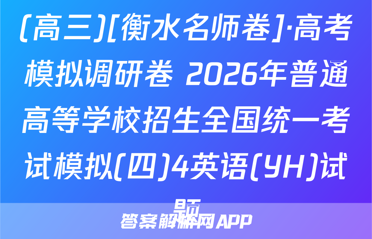 (高三)[衡水名师卷]·高考模拟调研卷 2026年普通高等学校招生全国统一考试模拟(四)4英语(YH)试题