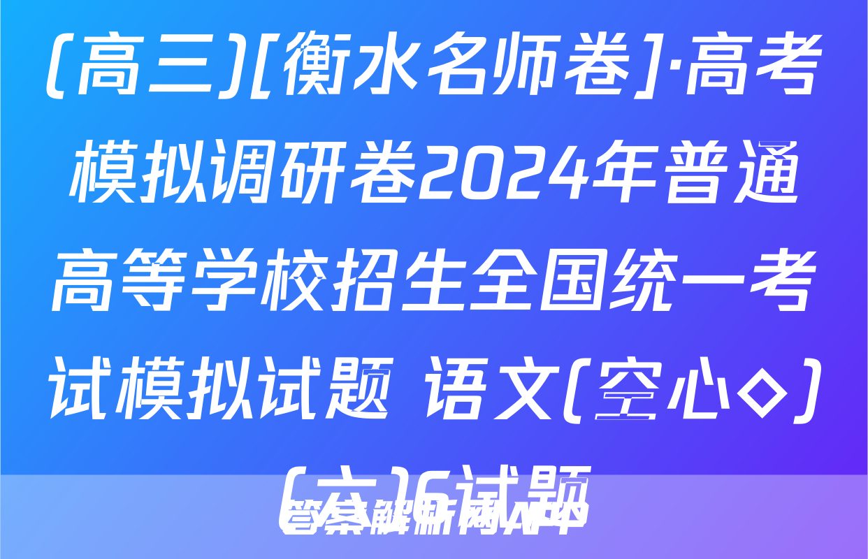 (高三)[衡水名师卷]·高考模拟调研卷2024年普通高等学校招生全国统一考试模拟试题 语文(空心◇)(六)6试题