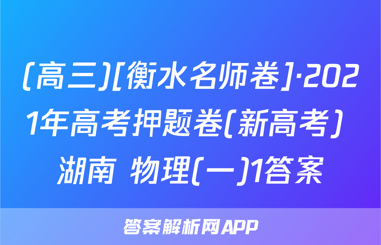 (高三)[衡水名师卷]·2021年高考押题卷(新高考) 湖南 物理(一)1答案