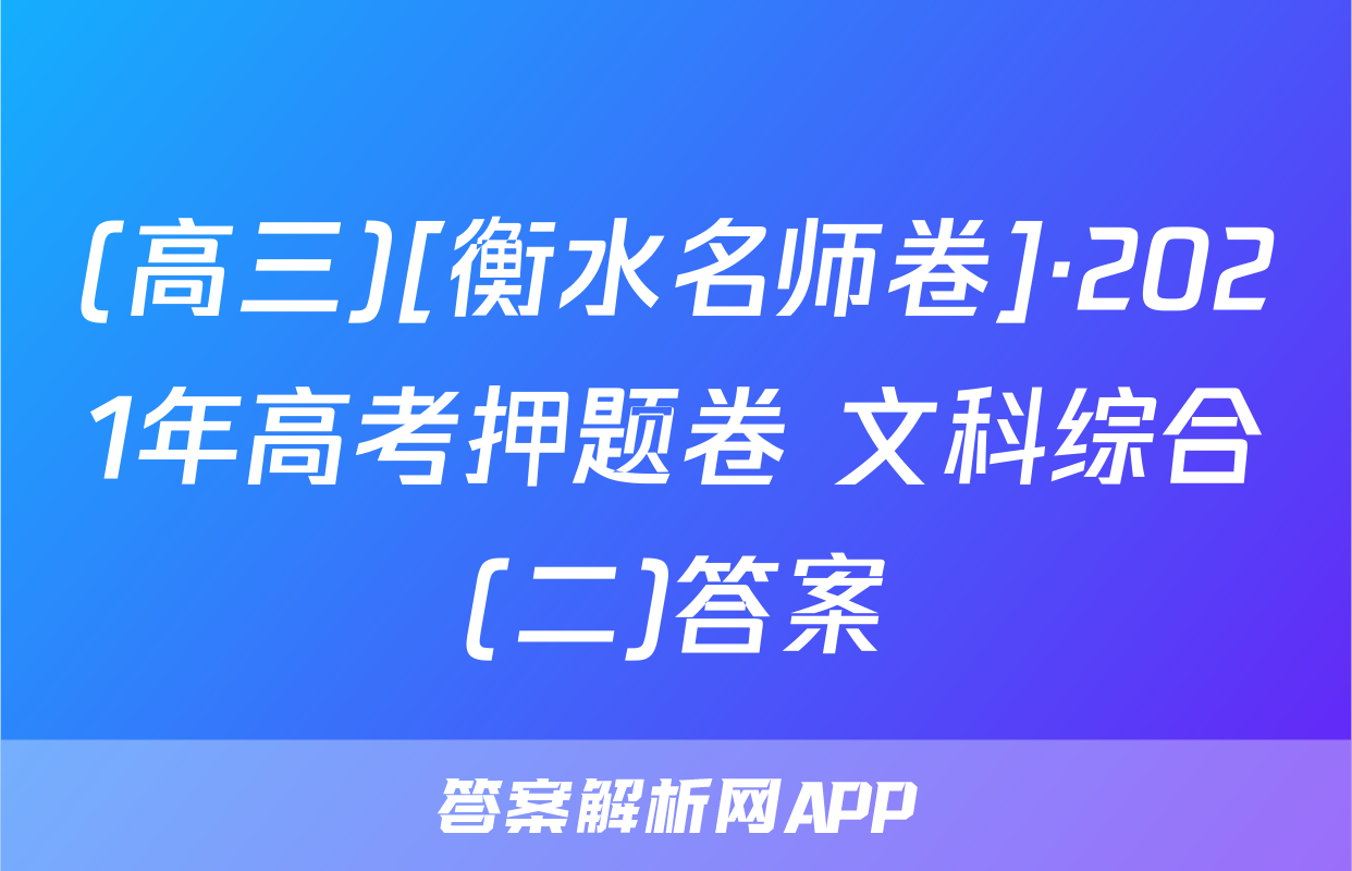 (高三)[衡水名师卷]·2021年高考押题卷 文科综合(二)答案