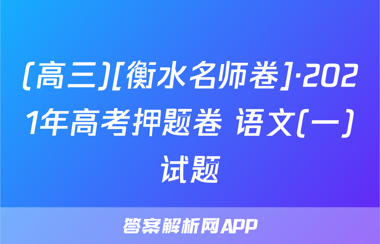 (高三)[衡水名师卷]·2021年高考押题卷 语文(一)试题