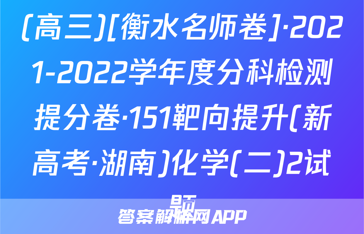 (高三)[衡水名师卷]·2021-2022学年度分科检测提分卷·151靶向提升(新高考·湖南)化学(二)2试题
