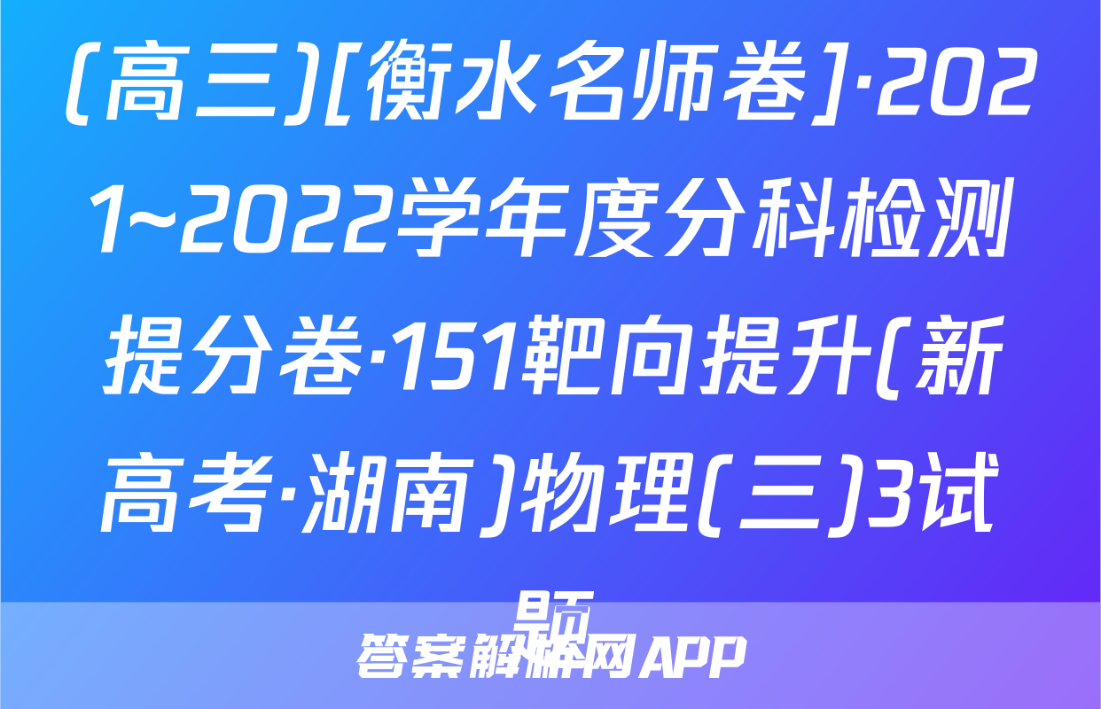 (高三)[衡水名师卷]·2021~2022学年度分科检测提分卷·151靶向提升(新高考·湖南)物理(三)3试题