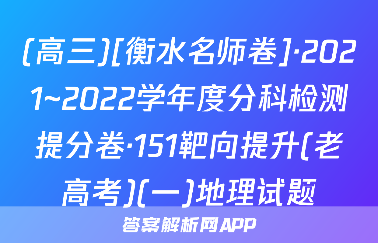 (高三)[衡水名师卷]·2021~2022学年度分科检测提分卷·151靶向提升(老高考)(一)地理试题