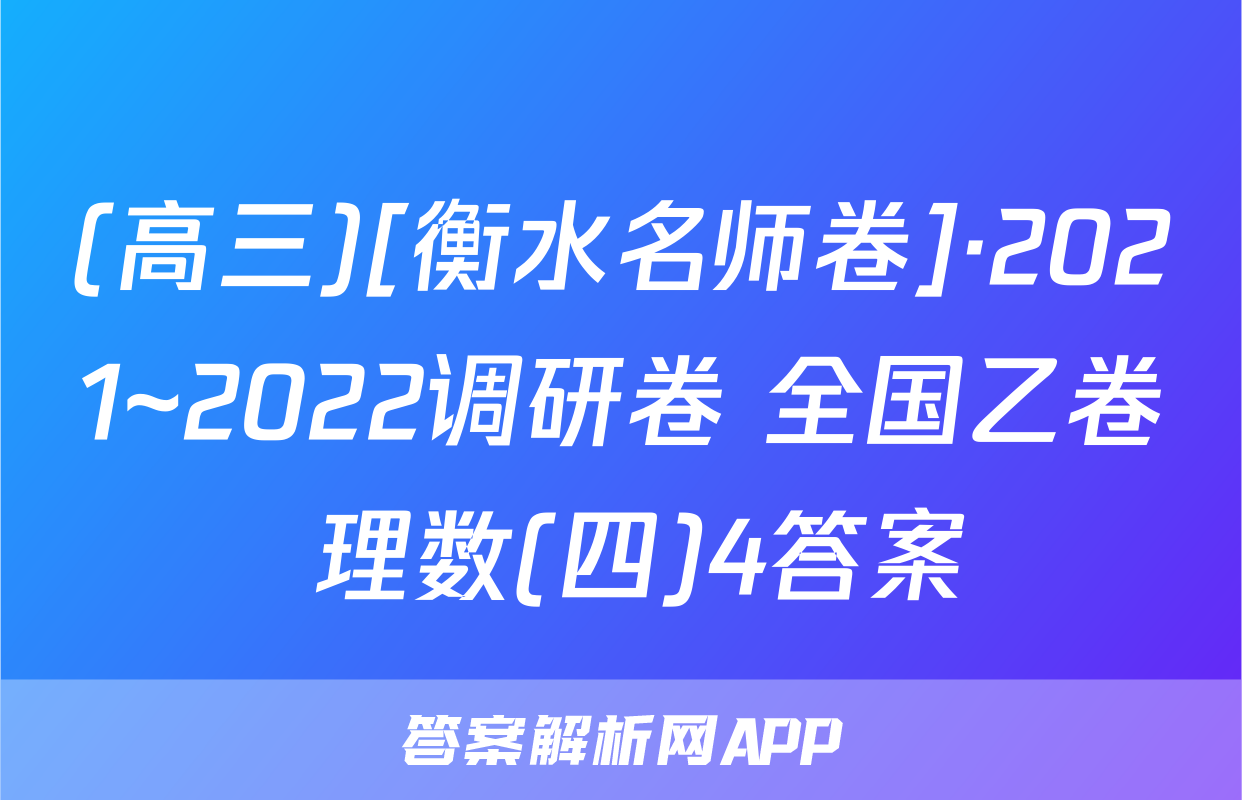 (高三)[衡水名师卷]·2021~2022调研卷 全国乙卷 理数(四)4答案