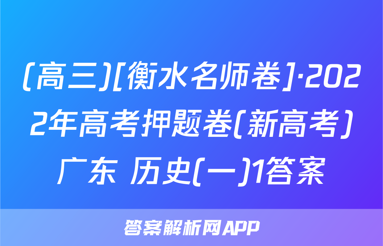 (高三)[衡水名师卷]·2022年高考押题卷(新高考)广东 历史(一)1答案