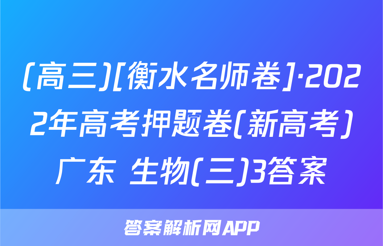 (高三)[衡水名师卷]·2022年高考押题卷(新高考)广东 生物(三)3答案