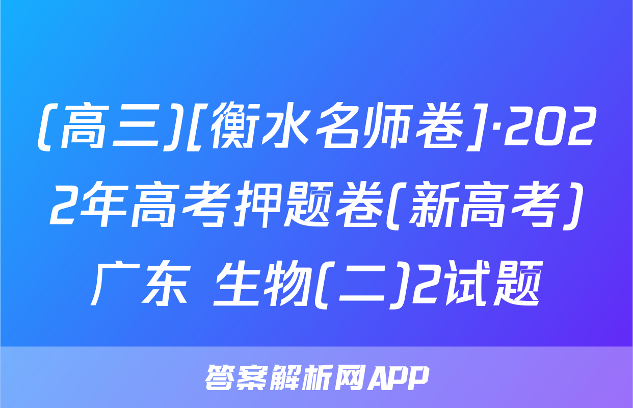 (高三)[衡水名师卷]·2022年高考押题卷(新高考)广东 生物(二)2试题
