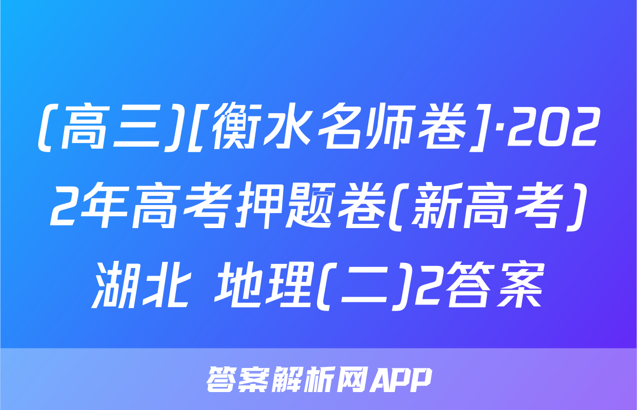 (高三)[衡水名师卷]·2022年高考押题卷(新高考)湖北 地理(二)2答案