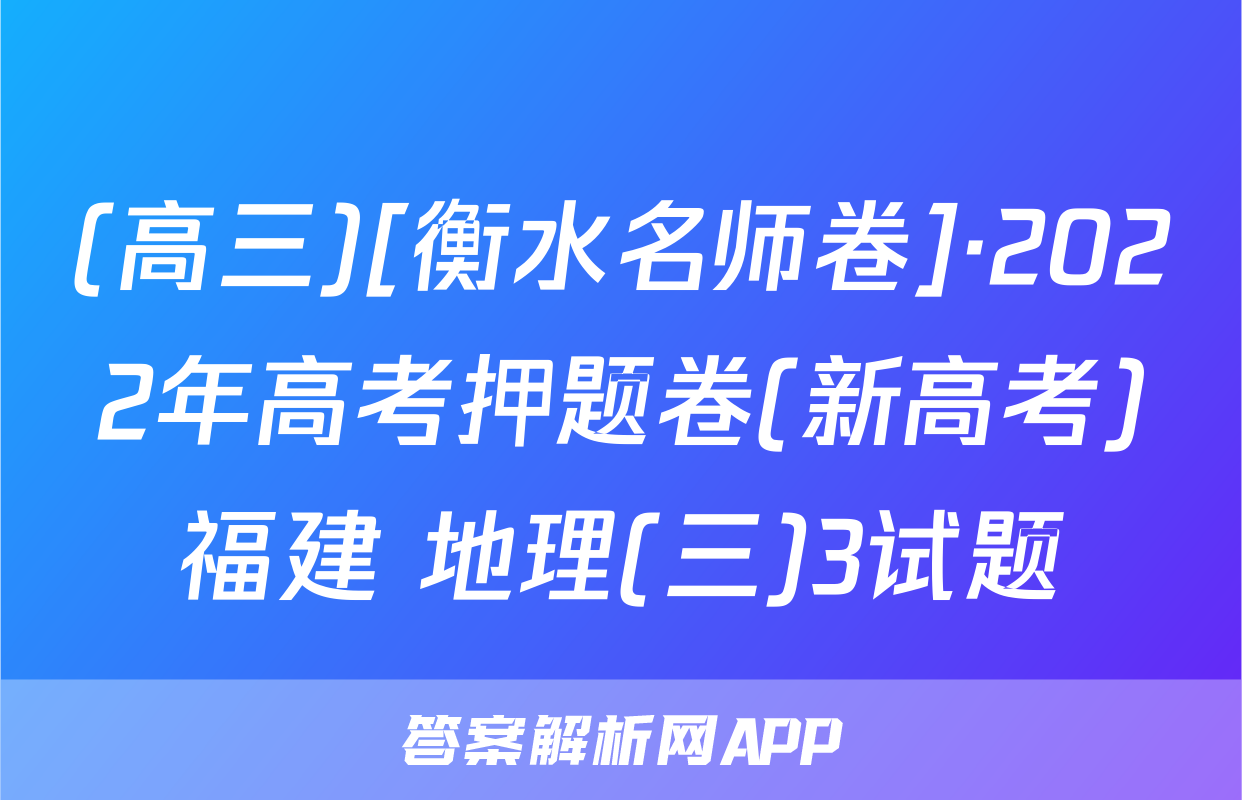 (高三)[衡水名师卷]·2022年高考押题卷(新高考)福建 地理(三)3试题