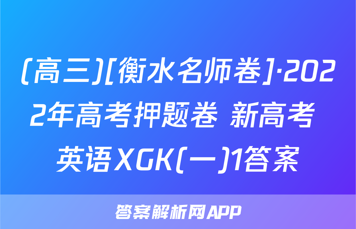 (高三)[衡水名师卷]·2022年高考押题卷 新高考 英语XGK(一)1答案