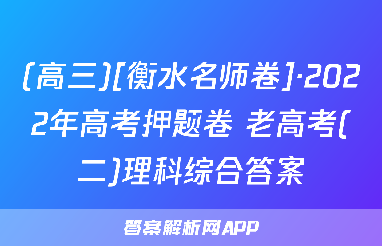 (高三)[衡水名师卷]·2022年高考押题卷 老高考(二)理科综合答案
