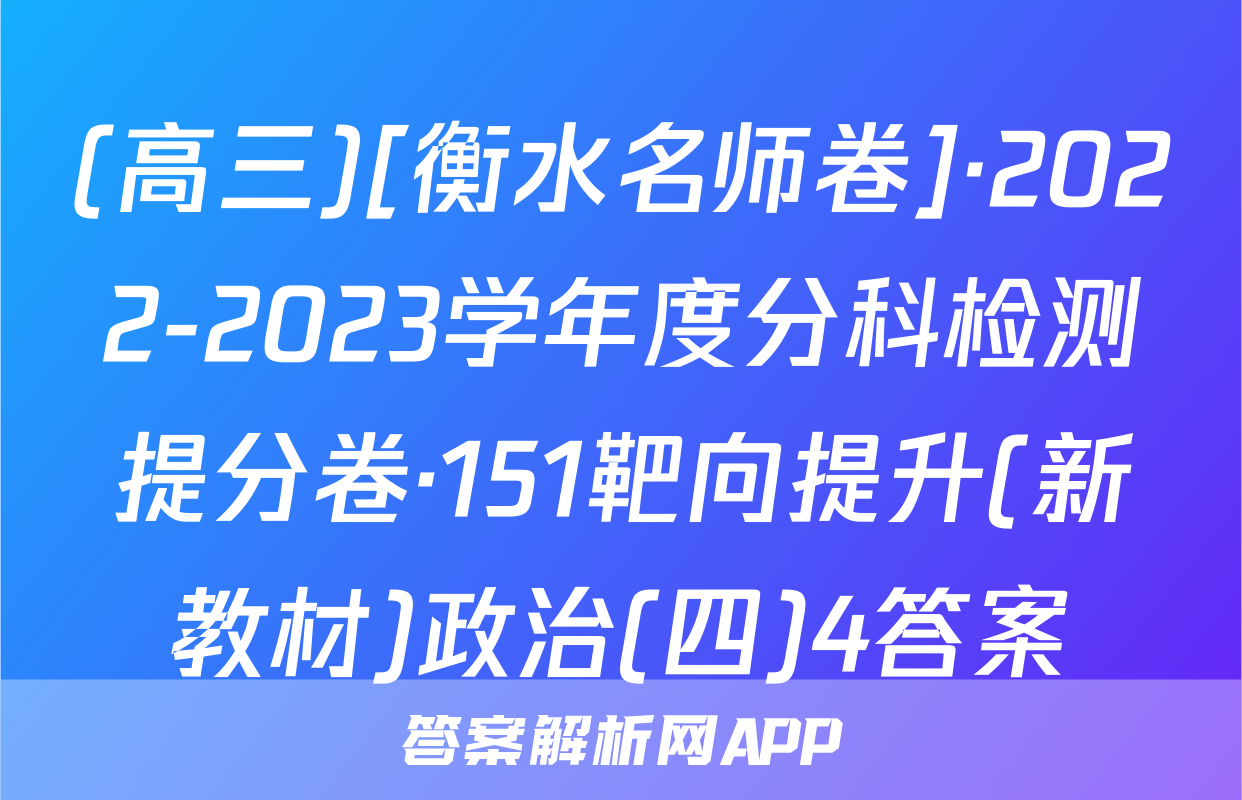(高三)[衡水名师卷]·2022-2023学年度分科检测提分卷·151靶向提升(新教材)政治(四)4答案