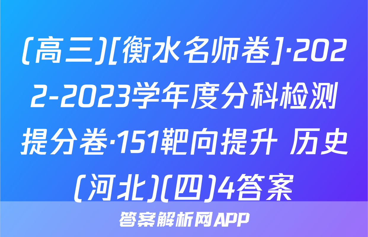 (高三)[衡水名师卷]·2022-2023学年度分科检测提分卷·151靶向提升 历史(河北)(四)4答案