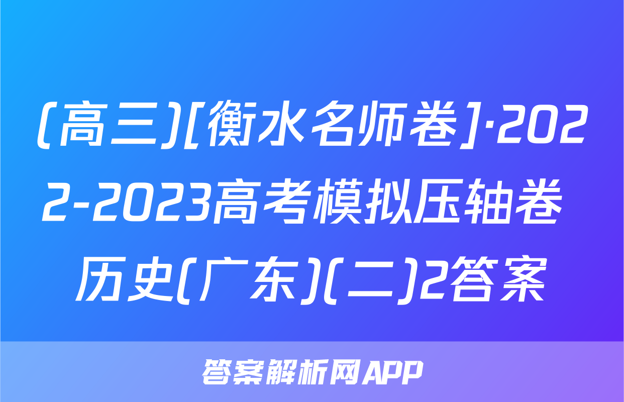 (高三)[衡水名师卷]·2022-2023高考模拟压轴卷 历史(广东)(二)2答案