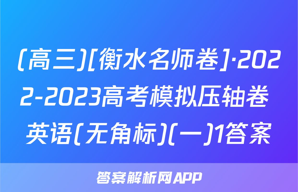 (高三)[衡水名师卷]·2022-2023高考模拟压轴卷 英语(无角标)(一)1答案
