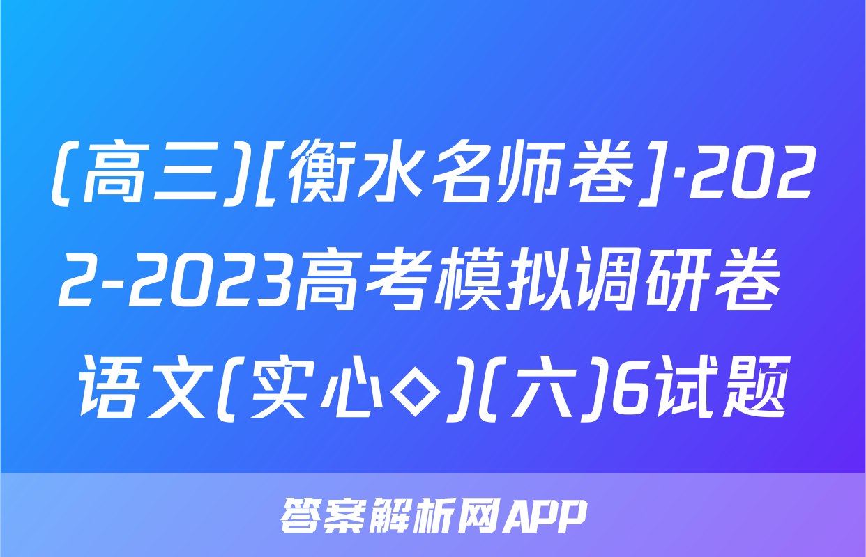 (高三)[衡水名师卷]·2022-2023高考模拟调研卷 语文(实心◇)(六)6试题