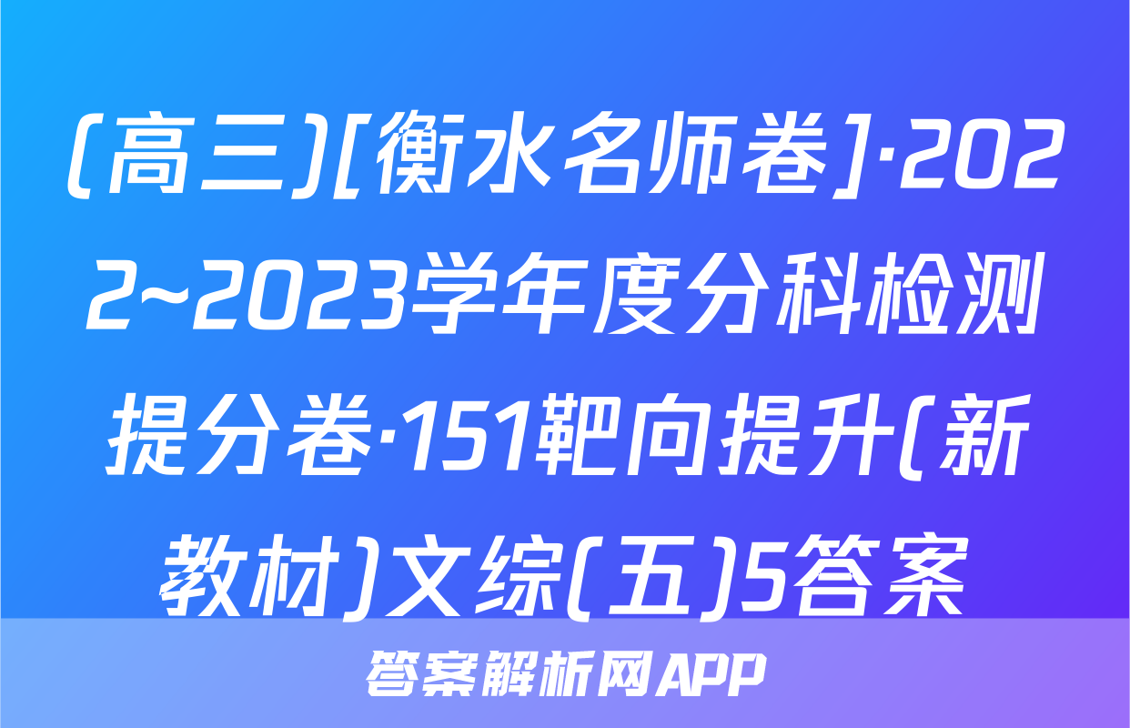 (高三)[衡水名师卷]·2022~2023学年度分科检测提分卷·151靶向提升(新教材)文综(五)5答案