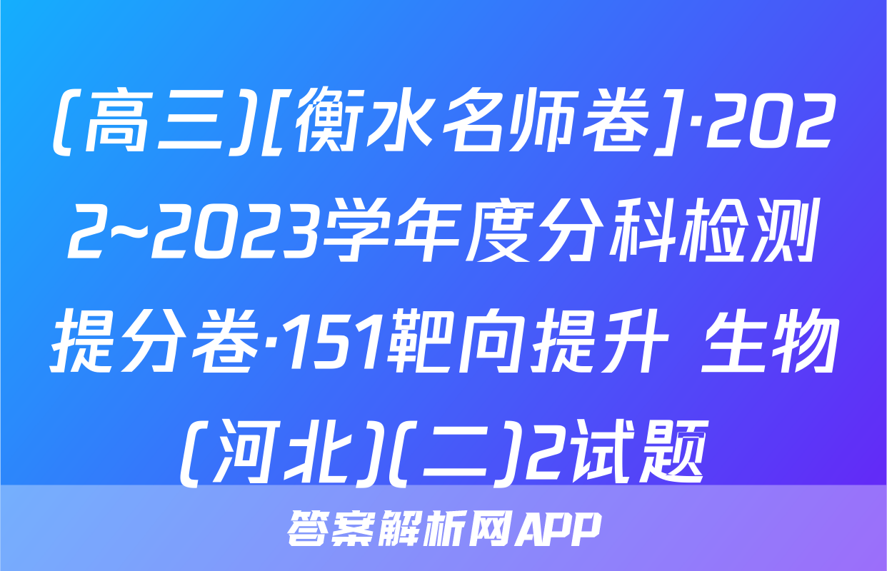(高三)[衡水名师卷]·2022~2023学年度分科检测提分卷·151靶向提升 生物(河北)(二)2试题