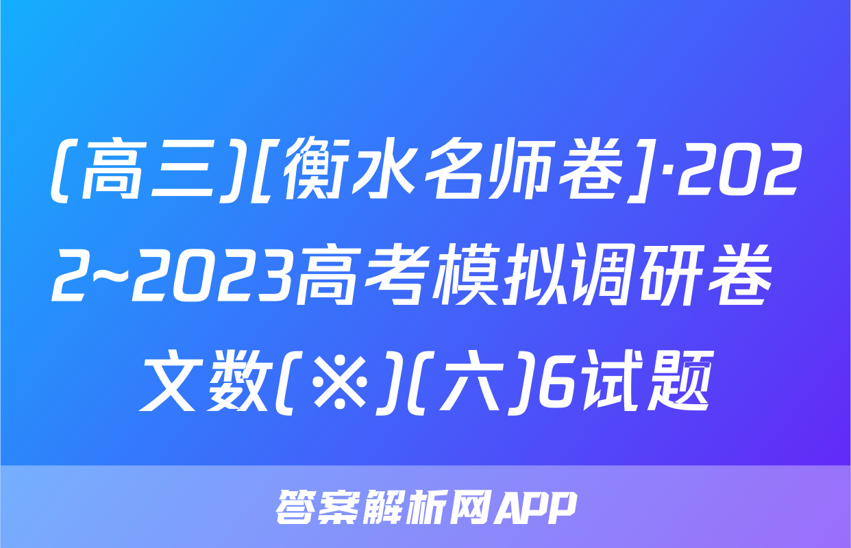 (高三)[衡水名师卷]·2022~2023高考模拟调研卷 文数(※)(六)6试题