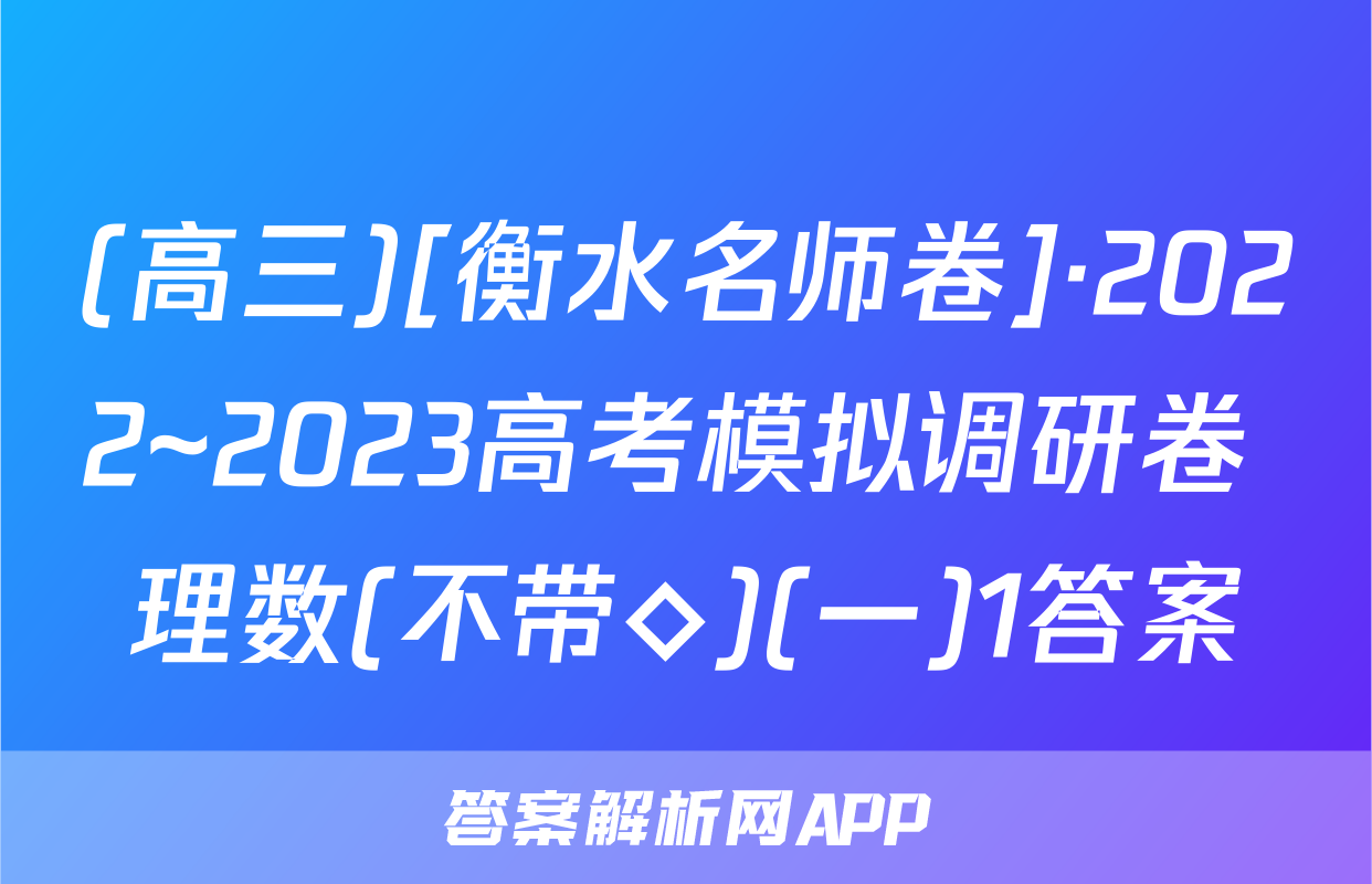 (高三)[衡水名师卷]·2022~2023高考模拟调研卷 理数(不带◇)(一)1答案